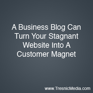 Business blogging turns your stagnant website into a customer magnet