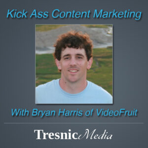 Kick Ass Content Marketing With Bryan Harris from Videofruit